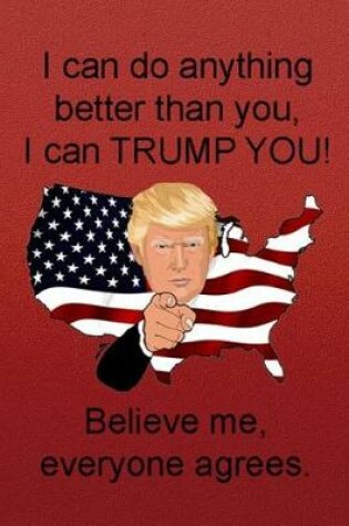 Cover of I Can Do Anything Better Than You, I Can Trump You! Believe Me, Everyone Agrees