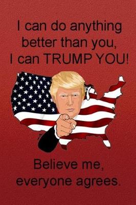 Book cover for I Can Do Anything Better Than You, I Can Trump You! Believe Me, Everyone Agrees