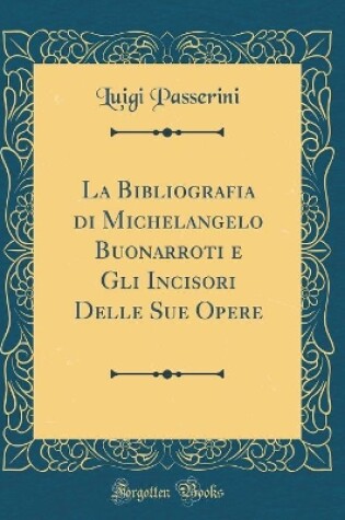 Cover of La Bibliografia di Michelangelo Buonarroti e Gli Incisori Delle Sue Opere (Classic Reprint)