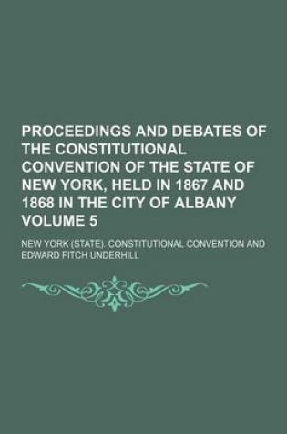 Cover of Proceedings and Debates of the Constitutional Convention of the State of New York, Held in 1867 and 1868 in the City of Albany Volume 5