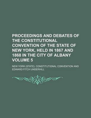 Book cover for Proceedings and Debates of the Constitutional Convention of the State of New York, Held in 1867 and 1868 in the City of Albany Volume 5