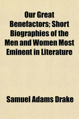 Cover of Our Great Benefactors; Short Biographies of the Men and Women Most Eminent in Literature