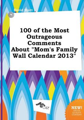 Book cover for 100 of the Most Outrageous Comments about Mom's Family Wall Calendar 2013