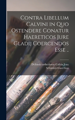 Book cover for Contra libellum Calvini in quo ostendere conatur haereticos jure gladij coercendos esse ..