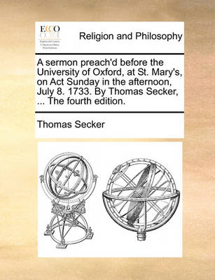 Book cover for A sermon preach'd before the University of Oxford, at St. Mary's, on Act Sunday in the afternoon, July 8. 1733. By Thomas Secker, ... The fourth edition.