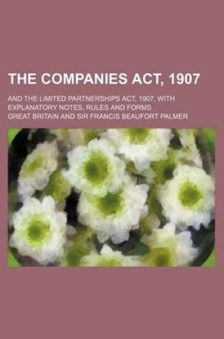 Cover of The Companies ACT, 1907; And the Limited Partnerships ACT, 1907, with Explanatory Notes, Rules and Forms