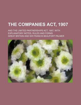 Book cover for The Companies ACT, 1907; And the Limited Partnerships ACT, 1907, with Explanatory Notes, Rules and Forms