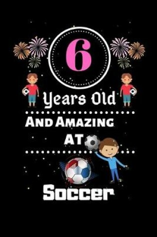 Cover of 6 Years Old and Amazing At Soccer