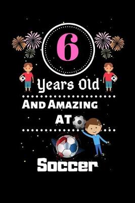 Book cover for 6 Years Old and Amazing At Soccer
