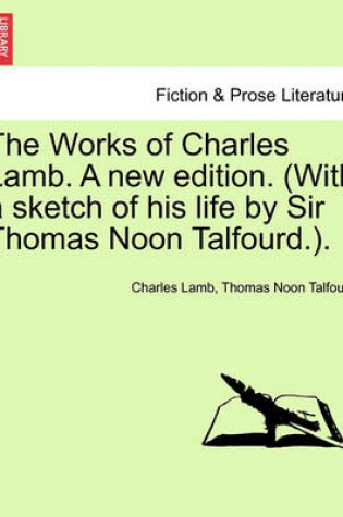 Cover of The Works of Charles Lamb. a New Edition. (with a Sketch of His Life by Sir Thomas Noon Talfourd.).