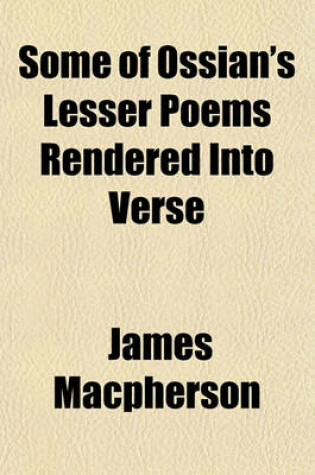 Cover of Some of Ossian's Lesser Poems Rendered Into Verse; With a Preliminary Discourse in Answer to Mr. Laing's Critical and Historical Dissertation on the Antiquity of Ossian's Poems