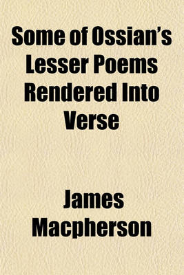 Book cover for Some of Ossian's Lesser Poems Rendered Into Verse; With a Preliminary Discourse in Answer to Mr. Laing's Critical and Historical Dissertation on the Antiquity of Ossian's Poems