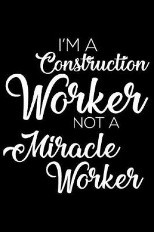 Cover of I'm a Construction Worker Not a Miracle Worker