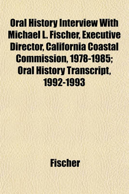 Book cover for Oral History Interview with Michael L. Fischer, Executive Director, California Coastal Commission, 1978-1985; Oral History Transcript, 1992-1993