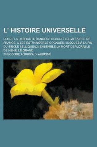 Cover of L' Histoire Universelle; Qui de La Desroute Dangers Desduit Les Affaires de France, & Les Estrangeres Cognues, Jusques a la Fin Du Siecle Belliqueux