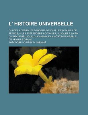 Book cover for L' Histoire Universelle; Qui de La Desroute Dangers Desduit Les Affaires de France, & Les Estrangeres Cognues, Jusques a la Fin Du Siecle Belliqueux