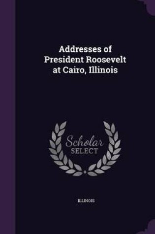 Cover of Addresses of President Roosevelt at Cairo, Illinois