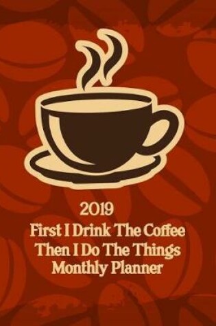 Cover of 2019 First I Drink the Coffee Then I Do the Things Monthly Planner