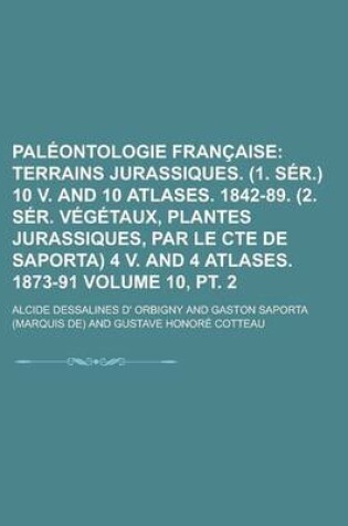 Cover of Paleontologie Francaise (10, PT. 2); Terrains Jurassiques. (1. Ser.) 10 V. and 10 Atlases. 1842-89. (2. Ser. Vegetaux, Plantes Jurassiques, Par Le Cte
