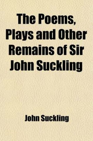 Cover of The Poems, Plays and Other Remains of Sir John Suckling (Volume 2)