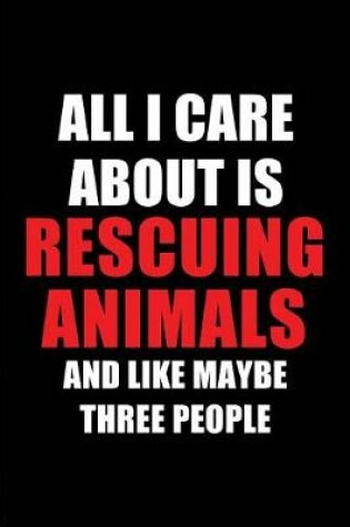 Cover of All I Care about Is Rescuing Animals and Like Maybe Three People