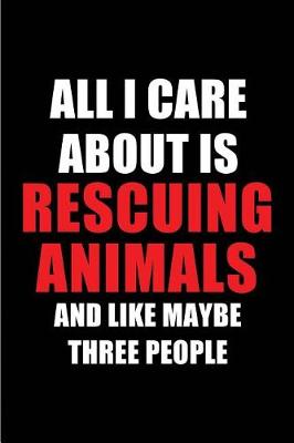 Cover of All I Care about Is Rescuing Animals and Like Maybe Three People