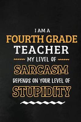 Book cover for Fourth Grade Teacher - My Level of Sarcasm Depends on Your Level