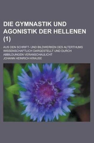 Cover of Die Gymnastik Und Agonistik Der Hellenen; Aus Den Schrift- Und Bildwerken Des Alterthums Wissenschaftlich Dargestellt Und Durch Abbildungen Veranschau