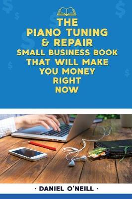 Book cover for The Piano Tuning & Repair Small Business Book That Will Make You Money Right Now