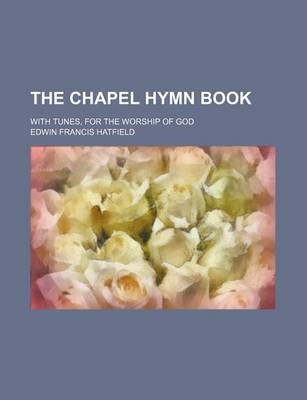 Book cover for The Chapel Hymn Book; With Tunes, for the Worship of God