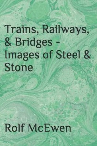 Cover of Trains, Railways, & Bridges - Images of Steel & Stone