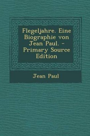 Cover of Flegeljahre. Eine Biographie Von Jean Paul. - Primary Source Edition