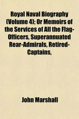 Cover of Royal Naval Biography (Volume 4); Or Memoirs of the Services of All the Flag-Officers, Superannuated Rear-Admirals, Retired-Captains,