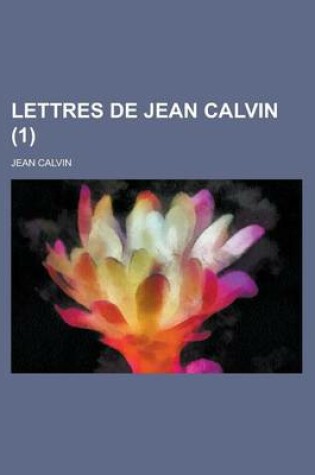 Cover of Lettres de Jean Calvin, Recueillies Pour La Premiere Fois Et Publiees D'Apres Les Manuscrits Originaux (1)