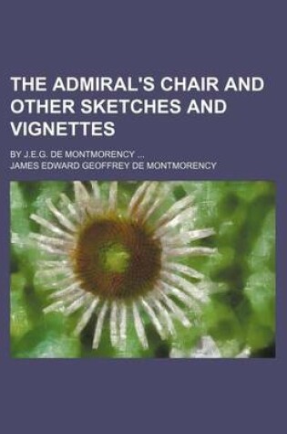 Cover of The Admiral's Chair and Other Sketches and Vignettes; By J.E.G. de Montmorency