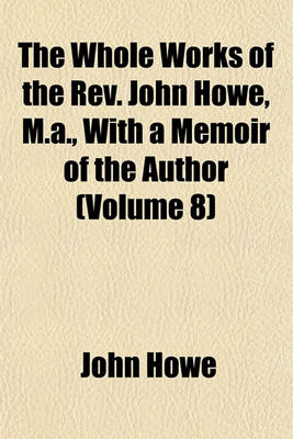 Book cover for The Whole Works of the REV. John Howe, M.A., with a Memoir of the Author (Volume 8)