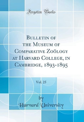 Book cover for Bulletin of the Museum of Comparative Zoölogy at Harvard College, in Cambridge, 1893-1895, Vol. 25 (Classic Reprint)