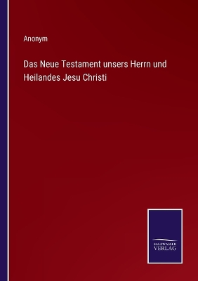 Book cover for Das Neue Testament unsers Herrn und Heilandes Jesu Christi