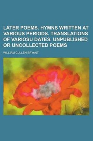 Cover of Later Poems. Hymns Written at Various Periods. Translations of Variosu Dates. Unpublished or Uncollected Poems