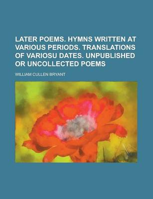 Book cover for Later Poems. Hymns Written at Various Periods. Translations of Variosu Dates. Unpublished or Uncollected Poems