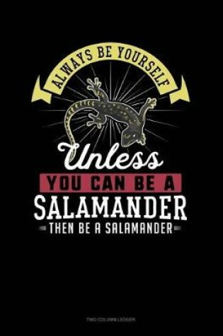 Cover of Always Be Yourself Unless You Can Be a Salamander Then Be a Salamander