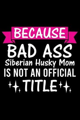 Book cover for Because Bad Ass Siberian Husky Mom is not an official Title