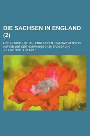 Cover of Die Sachsen in England; Eine Geschichte Des Englischen Staatswesens Bis Auf Die Zeit Der Normannischen Eroberung (2)