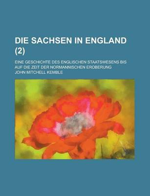 Book cover for Die Sachsen in England; Eine Geschichte Des Englischen Staatswesens Bis Auf Die Zeit Der Normannischen Eroberung (2)