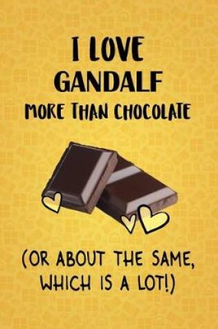 Cover of I Love Gandalf More Than Chocolate (Or About The Same, Which Is A Lot!)