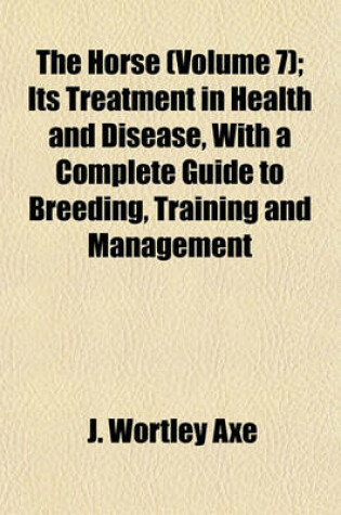 Cover of The Horse (Volume 7); Its Treatment in Health and Disease, with a Complete Guide to Breeding, Training and Management