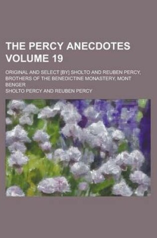 Cover of The Percy Anecdotes; Original and Select [By] Sholto and Reuben Percy, Brothers of the Benedictine Monastery, Mont Benger Volume 19