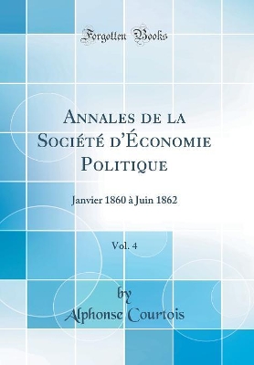 Book cover for Annales de la Société d'Économie Politique, Vol. 4: Janvier 1860 à Juin 1862 (Classic Reprint)