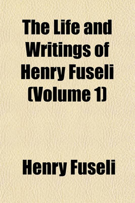 Book cover for The Life and Writings of Henry Fuseli (Volume 1)