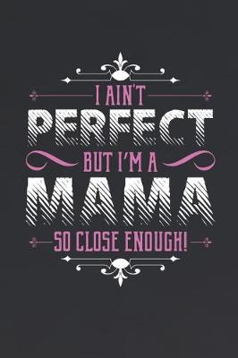 Book cover for I Ain't Perfect But I'm A Mama So Close Enough!